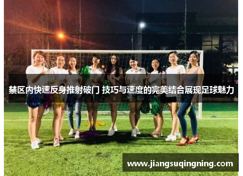 禁区内快速反身推射破门 技巧与速度的完美结合展现足球魅力