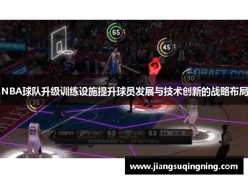 NBA球队升级训练设施提升球员发展与技术创新的战略布局