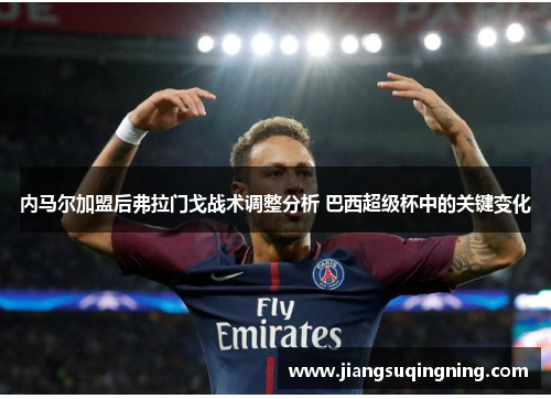 内马尔加盟后弗拉门戈战术调整分析 巴西超级杯中的关键变化