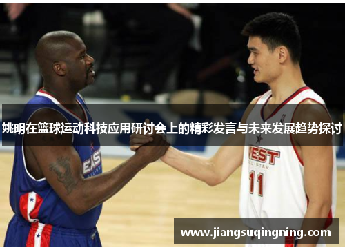 姚明在篮球运动科技应用研讨会上的精彩发言与未来发展趋势探讨