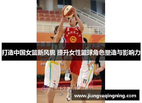 打造中国女篮新风貌 提升女性篮球角色塑造与影响力