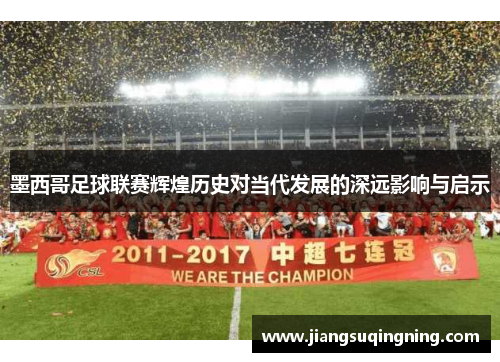 墨西哥足球联赛辉煌历史对当代发展的深远影响与启示