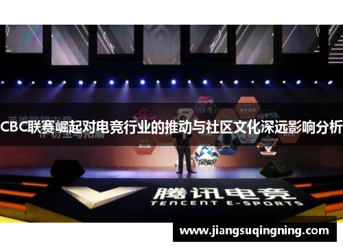 CBC联赛崛起对电竞行业的推动与社区文化深远影响分析