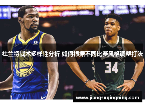 杜兰特战术多样性分析 如何根据不同比赛风格调整打法
