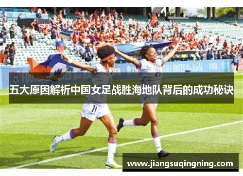 五大原因解析中国女足战胜海地队背后的成功秘诀
