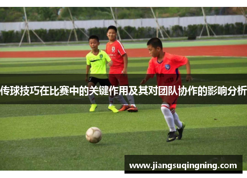 传球技巧在比赛中的关键作用及其对团队协作的影响分析