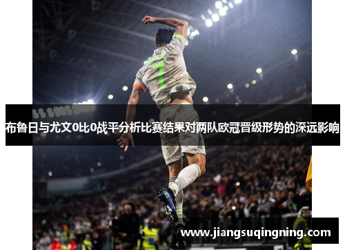 布鲁日与尤文0比0战平分析比赛结果对两队欧冠晋级形势的深远影响