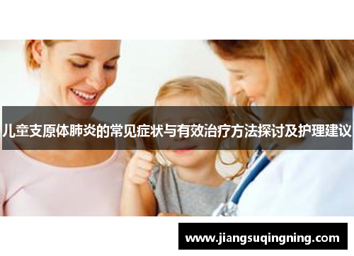 儿童支原体肺炎的常见症状与有效治疗方法探讨及护理建议