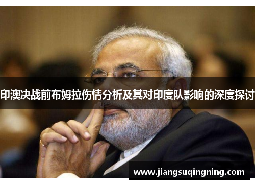印澳决战前布姆拉伤情分析及其对印度队影响的深度探讨