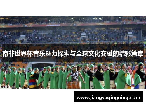 南非世界杯音乐魅力探索与全球文化交融的精彩篇章