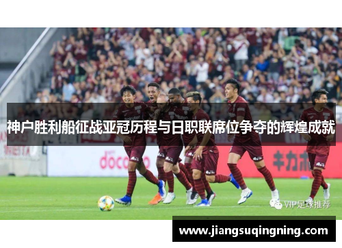 神户胜利船征战亚冠历程与日职联席位争夺的辉煌成就