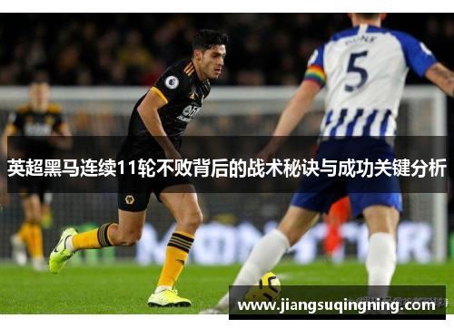 英超黑马连续11轮不败背后的战术秘诀与成功关键分析 英超黑马连续11轮不败背后的战术秘诀与成功关键分析
