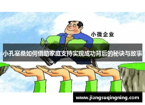 小孔塞桑如何借助家庭支持实现成功背后的秘诀与故事