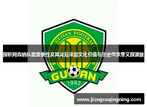 探析阿森纳队徽重要性及其背后深层文化价值与历史传承意义探源脉 探析阿森纳队徽重要性及其背后深层文化价值与历史传承意义探源脉